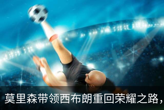 莫里森带领西布朗重回荣耀之路，冲超前景可期